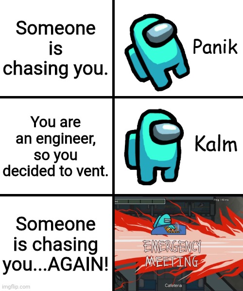 I don't even play among us a lot | Someone is chasing you. You are an engineer, so you decided to vent. Someone is chasing you...AGAIN! | image tagged in panik kalm panik among us version,memes,panik kalm panik,emergency meeting | made w/ Imgflip meme maker
