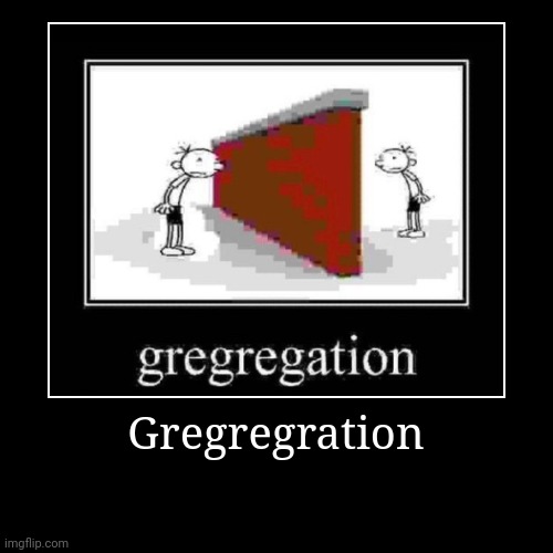 Gregregration | | image tagged in funny,demotivationals | made w/ Imgflip demotivational maker