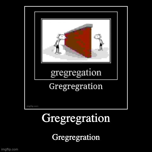 Gregregration | Gregregration | Gregregration | image tagged in funny,demotivationals | made w/ Imgflip demotivational maker