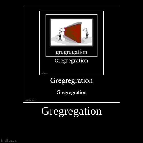 Gregregation | | image tagged in funny,demotivationals | made w/ Imgflip demotivational maker