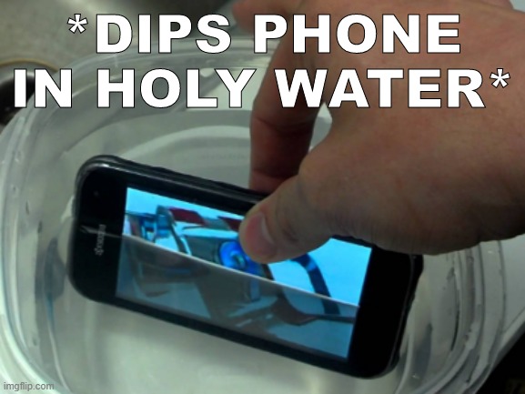 Dips phone in holy water | image tagged in dips phone in holy water | made w/ Imgflip meme maker