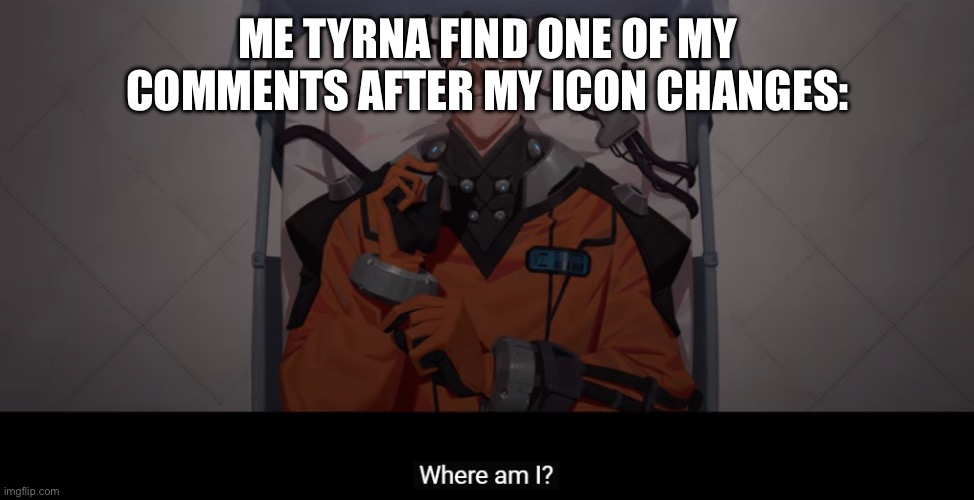 Where am I | ME TYRNA FIND ONE OF MY COMMENTS AFTER MY ICON CHANGES: | image tagged in memes,comments,icons | made w/ Imgflip meme maker