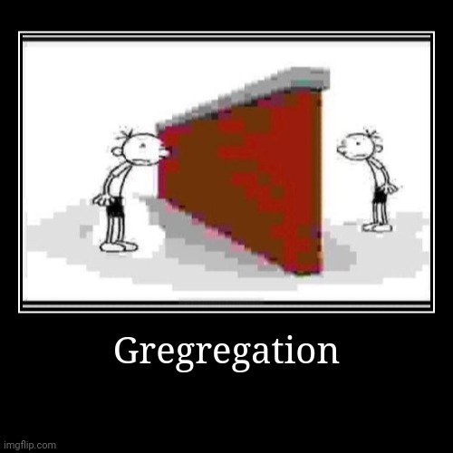 Gregregation | | image tagged in funny,demotivationals | made w/ Imgflip demotivational maker