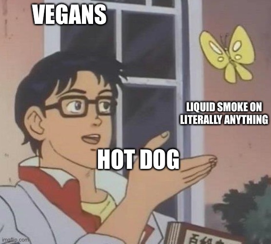 is this butterfly | VEGANS; LIQUID SMOKE ON LITERALLY ANYTHING; HOT DOG | image tagged in is this butterfly | made w/ Imgflip meme maker