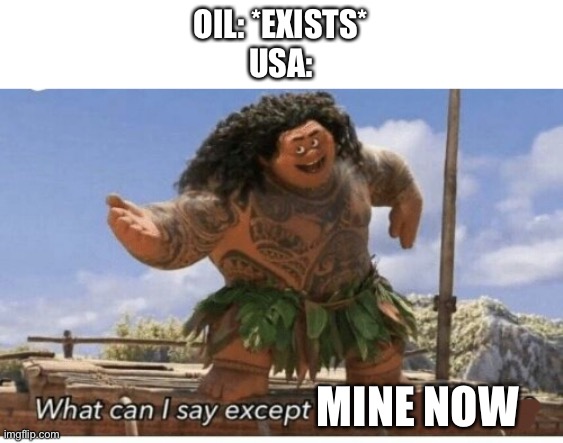 Oil | OIL: *EXISTS*
USA:; MINE NOW | image tagged in moana maui what can i say except blank,oil | made w/ Imgflip meme maker
