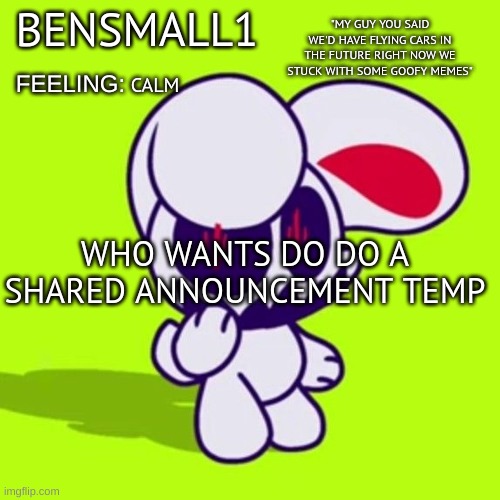 BenSmall1 Announcement Template | CALM; WHO WANTS DO DO A SHARED ANNOUNCEMENT TEMP | image tagged in bensmall1 announcement template | made w/ Imgflip meme maker