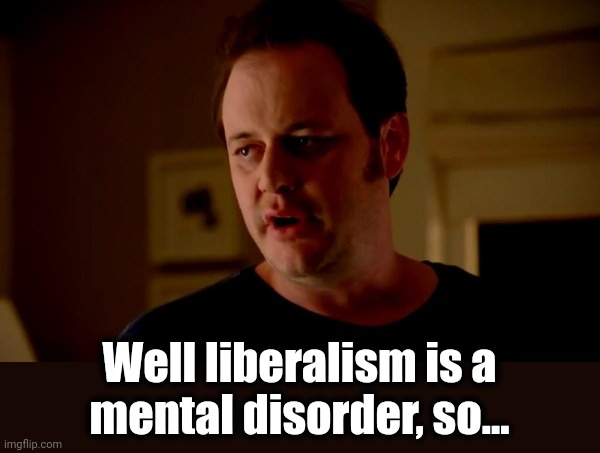 Well liberalism is a
mental disorder, so... | image tagged in jake from state farm | made w/ Imgflip meme maker