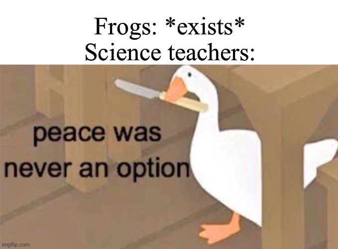 ……… | Frogs: *exists*
Science teachers: | image tagged in untitled goose peace was never an option | made w/ Imgflip meme maker