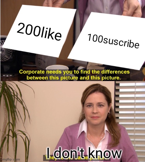 They're The Same Picture Meme | 200like; 100suscribe; I don't know | image tagged in memes,they're the same picture | made w/ Imgflip meme maker