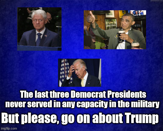 blue background | The last three Democrat Presidents never served in any capacity in the military; But please, go on about Trump | image tagged in blue background,memorial day,veterans,liberal logic | made w/ Imgflip meme maker
