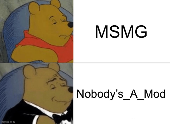 Tuxedo Winnie The Pooh | MSMG; Nobody’s_A_Mod | image tagged in memes,tuxedo winnie the pooh | made w/ Imgflip meme maker