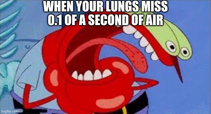 what about the 99.9% of air? | WHEN YOUR LUNGS MISS 0.1 OF A SECOND OF AIR | image tagged in mr krabs choking | made w/ Imgflip meme maker