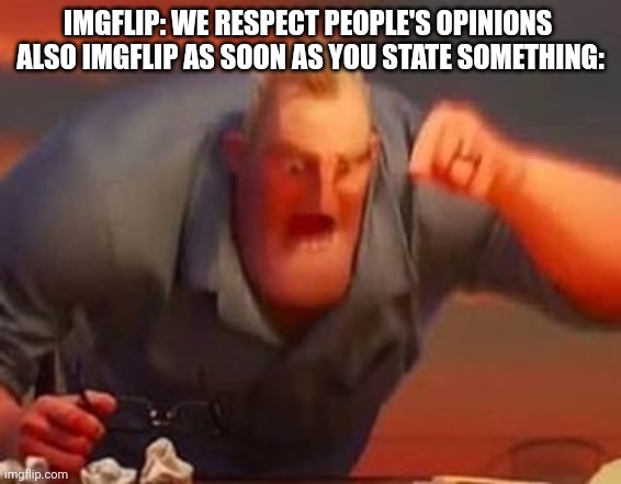 The entire human population be like | IMGFLIP: WE RESPECT PEOPLE'S OPINIONS 
ALSO IMGFLIP AS SOON AS YOU STATE SOMETHING: | image tagged in mr incredible mad | made w/ Imgflip meme maker