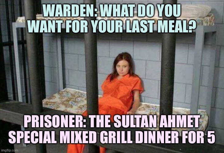 Sultan Ahmet is the best | WARDEN: WHAT DO YOU WANT FOR YOUR LAST MEAL? PRISONER: THE SULTAN AHMET SPECIAL MIXED GRILL DINNER FOR 5 | image tagged in death row inmate,memes,sultan ahmet | made w/ Imgflip meme maker