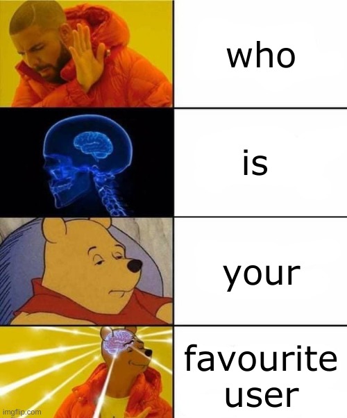 Drake, brain, Pooh crossover | who; is; your; favourite user | image tagged in drake brain pooh crossover | made w/ Imgflip meme maker