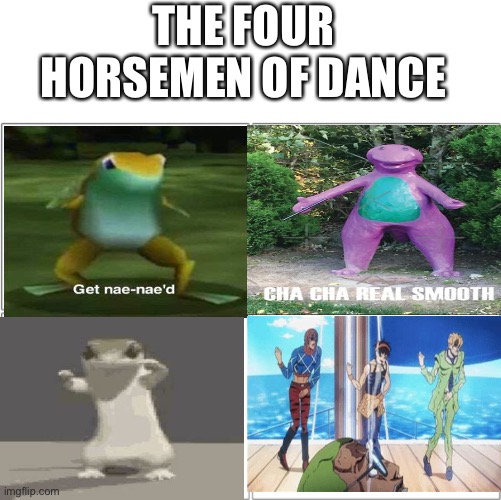 Dance | THE FOUR HORSEMEN OF DANCE | image tagged in the 4 horsemen of,gang torture dance,dancing lizard,get nae nae'd,cha cha real smooth | made w/ Imgflip meme maker