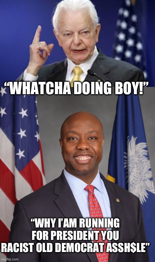 Good old Democrat racism | “WHATCHA DOING BOY!”; “WHY I’AM RUNNING FOR PRESIDENT YOU RACIST OLD DEMOCRAT ASSH$LE” | image tagged in robert byrd,senator tim scott - american hero | made w/ Imgflip meme maker