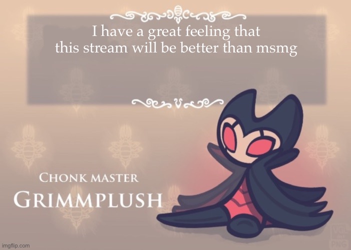 Way less people and only the funnies really migrated | I have a great feeling that this stream will be better than msmg | image tagged in grimmplush temp | made w/ Imgflip meme maker