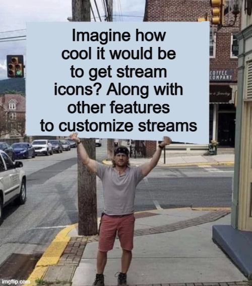 How cool would this be? :D | Imagine how cool it would be to get stream icons? Along with other features to customize streams | image tagged in man holding sign | made w/ Imgflip meme maker
