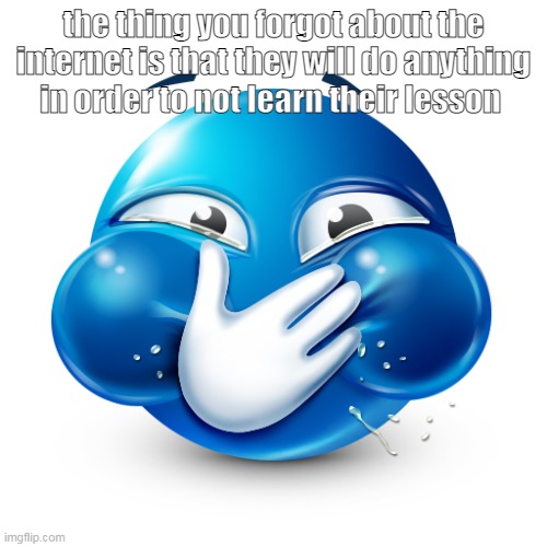 i love this emoji | the thing you forgot about the internet is that they will do anything in order to not learn their lesson | image tagged in blue emoji laughing | made w/ Imgflip meme maker