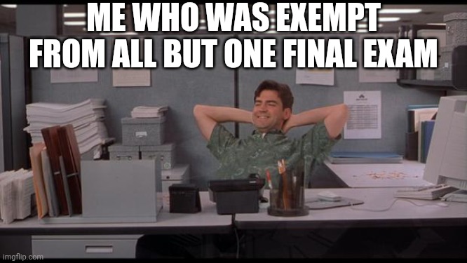 . | ME WHO WAS EXEMPT FROM ALL BUT ONE FINAL EXAM | image tagged in office lazy,memes | made w/ Imgflip meme maker