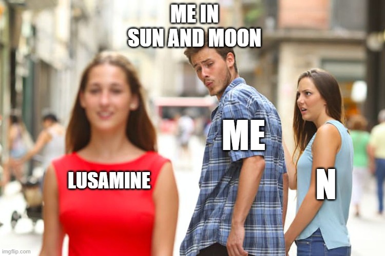 Lusameme remake 4 (I'm dead inside from using this term TBH) | ME IN SUN AND MOON; ME; LUSAMINE; N | image tagged in memes,distracted boyfriend,pokemon sun and moon,black,white | made w/ Imgflip meme maker