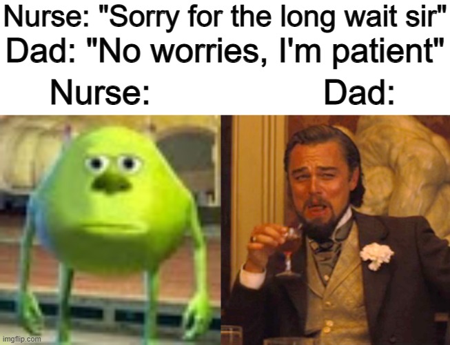 Lol ^-^ | Nurse: "Sorry for the long wait sir"; Dad: "No worries, I'm patient"; Nurse:                  Dad: | image tagged in sully wazowski,memes,laughing leo | made w/ Imgflip meme maker