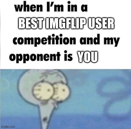 free Undhiyu | BEST IMGFLIP USER; YOU | image tagged in whe i'm in a competition and my opponent is | made w/ Imgflip meme maker
