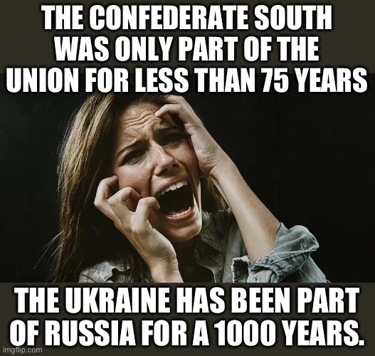 THE CONFEDERATE SOUTH WAS ONLY PART OF THE UNION FOR LESS THAN 75 YEARS THE UKRAINE HAS BEEN PART OF RUSSIA FOR A 1000 YEARS. | made w/ Imgflip meme maker