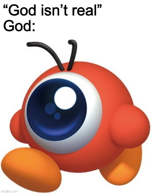 “God isn’t real”
God: | made w/ Imgflip meme maker