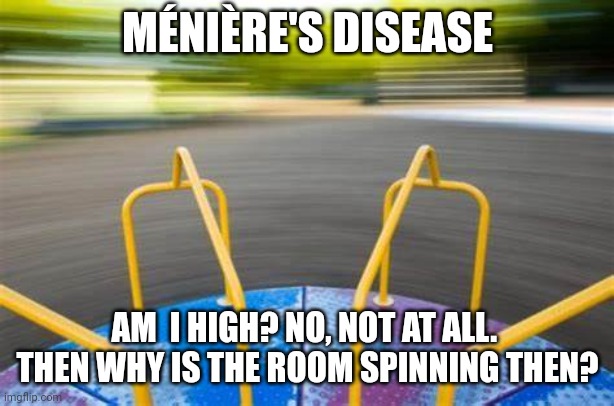 Ménière's Disease | MÉNIÈRE'S DISEASE; AM  I HIGH? NO, NOT AT ALL. 
THEN WHY IS THE ROOM SPINNING THEN? | image tagged in not fun | made w/ Imgflip meme maker