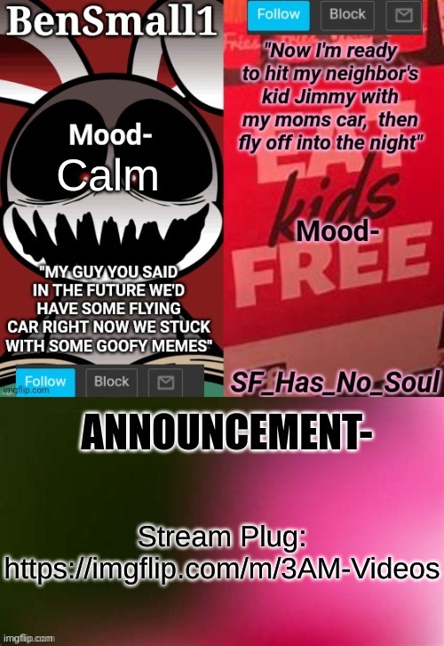 BenSmall1 and SF shared temp | Calm; Stream Plug:
https://imgflip.com/m/3AM-Videos | image tagged in bensmall1 and sf shared temp | made w/ Imgflip meme maker
