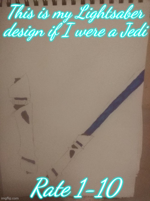 Tell me the truth, is this good? | This is my Lightsaber design if I were a Jedi; Rate 1-10 | image tagged in lightsaber,star wars,jedi,drawings | made w/ Imgflip meme maker