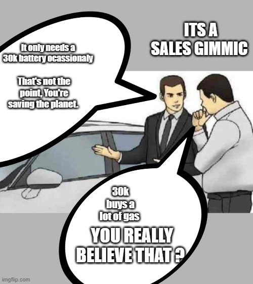 DEMrats are the kings of CON JOBS | ITS A SALES GIMMIC; It only needs a 30k battery ocassionaly; That's not the point, You're saving the planet. 30k buys a lot of gas; YOU REALLY BELIEVE THAT ? | image tagged in memes,car salesman slaps roof of car | made w/ Imgflip meme maker