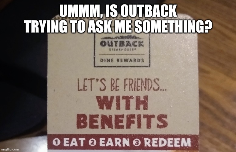When your restaurant wants to give you more than food | UMMM, IS OUTBACK TRYING TO ASK ME SOMETHING? | image tagged in memes,restaurant | made w/ Imgflip meme maker