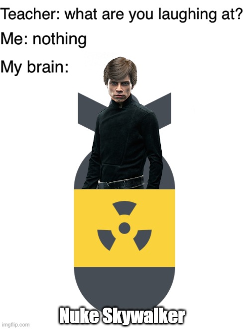 :´( | Nuke Skywalker | image tagged in teacher what are you laughing at | made w/ Imgflip meme maker