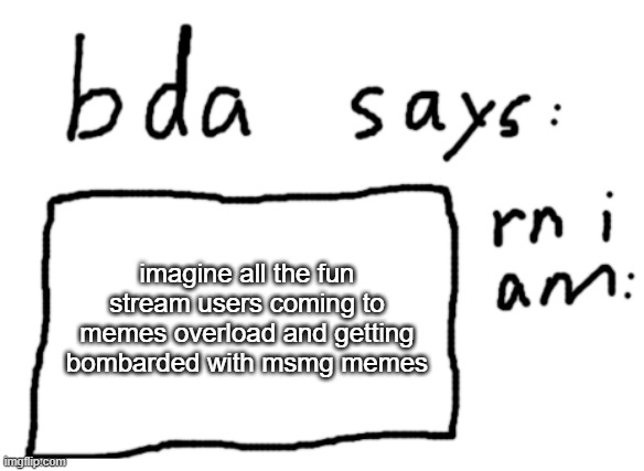 "think of the children" | imagine all the fun stream users coming to memes overload and getting bombarded with msmg memes | image tagged in official badlydrawnaxolotl announcement temp | made w/ Imgflip meme maker