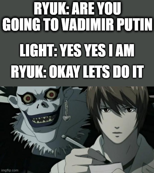 If the death Note was real | RYUK: ARE YOU GOING TO VADIMIR PUTIN; LIGHT: YES YES I AM; RYUK: OKAY LETS DO IT | image tagged in death note | made w/ Imgflip meme maker