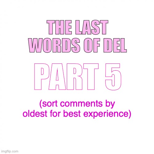 no lemon spam until after I post all the parts please. Also please don’t spam “not reading allat ” because no one cares | THE LAST WORDS OF DEL; PART 5; (sort comments by oldest for best experience) | image tagged in and im gonna miss yall | made w/ Imgflip meme maker