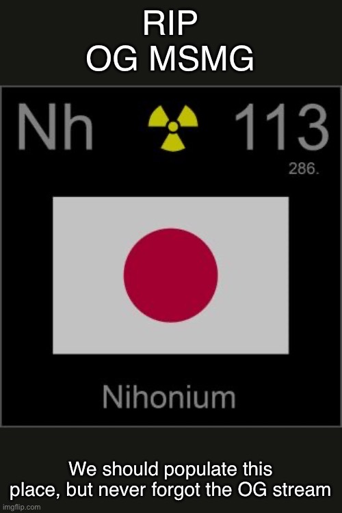 Nihonium’s template | RIP OG MSMG; We should populate this place, but never forgot the OG stream | image tagged in nihonium s template | made w/ Imgflip meme maker