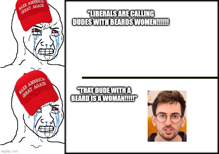So much hypocrisy | "LIBERALS ARE CALLING DUDES WITH BEARDS WOMEN!!!!!! "THAT DUDE WITH A BEARD IS A WOMAN!!!!!" | image tagged in cry wojak,soyjak,conservative hypocrisy,conservative logic | made w/ Imgflip meme maker