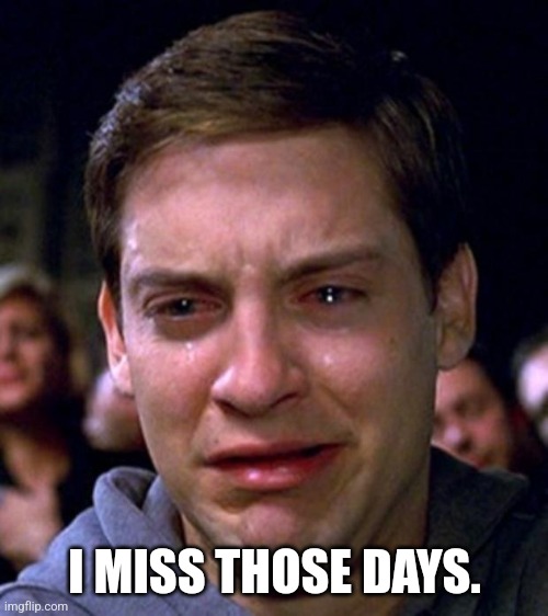 crying peter parker | I MISS THOSE DAYS. | image tagged in crying peter parker | made w/ Imgflip meme maker