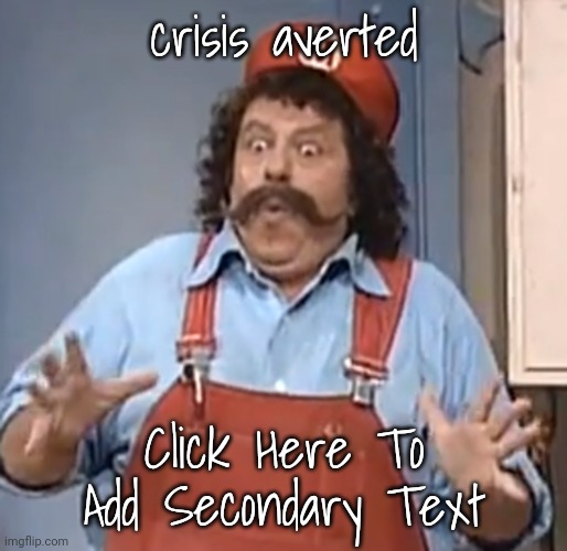 mario sees some things | crisis averted; Click Here To Add Secondary Text | image tagged in mario sees some things | made w/ Imgflip meme maker