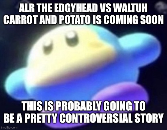 No this isn’t gonna be a bunch of bullshit, I’ll try to make a good story | ALR THE EDGYHEAD VS WALTUH CARROT AND POTATO IS COMING SOON; THIS IS PROBABLY GOING TO BE A PRETTY CONTROVERSIAL STORY | image tagged in unnamed waddle dee | made w/ Imgflip meme maker