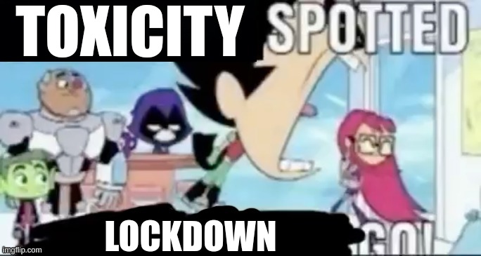 ____ spotted ____ go! | TOXICITY; LOCKDOWN | image tagged in ____ spotted ____ go | made w/ Imgflip meme maker