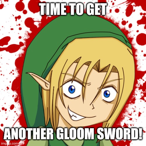 TIME TO GET ANOTHER GLOOM SWORD! | made w/ Imgflip meme maker