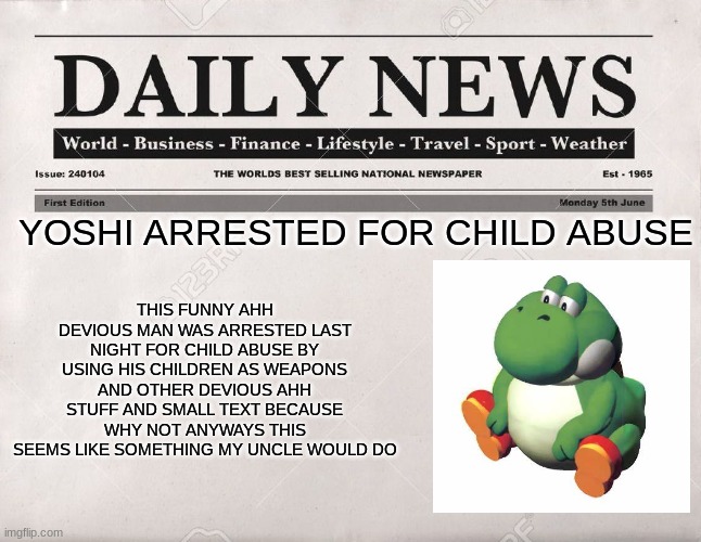 newspaper | YOSHI ARRESTED FOR CHILD ABUSE THIS FUNNY AHH DEVIOUS MAN WAS ARRESTED LAST NIGHT FOR CHILD ABUSE BY USING HIS CHILDREN AS WEAPONS AND OTHER | image tagged in newspaper | made w/ Imgflip meme maker