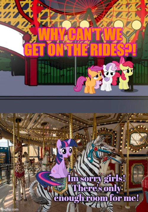 The carnival comes to ponyville | WHY CAN'T WE GET ON THE RIDES?! Im sorry girls! There's only enough room for me! | image tagged in twilight sparkle,cutie mark crusaders,carnival,merry go round | made w/ Imgflip meme maker
