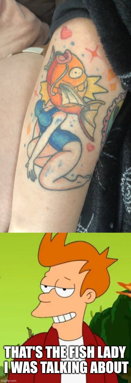 THE FISH PART ON TOP AND THE LADY PART ON THE BOTTOM | THAT'S THE FISH LADY 
I WAS TALKING ABOUT | image tagged in memes,slick fry,futurama,tattoos | made w/ Imgflip meme maker