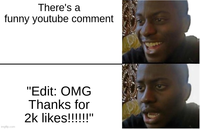 I hate this | There's a funny youtube comment; "Edit: OMG Thanks for 2k likes!!!!!!" | image tagged in disappointed black guy | made w/ Imgflip meme maker